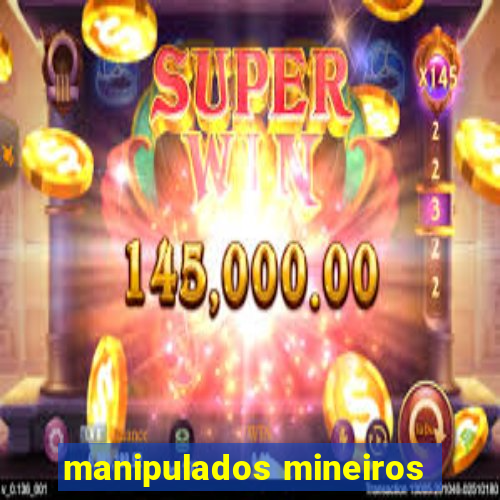 manipulados mineiros